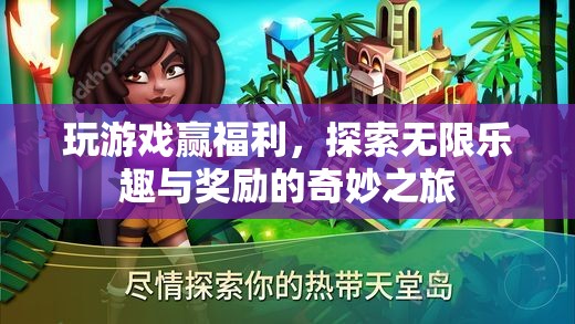 探索無限樂趣與獎(jiǎng)勵(lì)，玩游戲贏福利的奇妙之旅