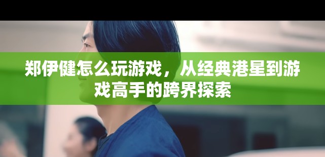 鄭伊健跨界探索，從經(jīng)典港星到游戲高手