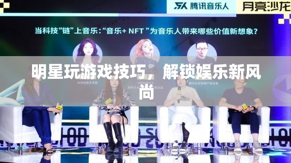 明星解鎖游戲新風(fēng)尚，玩轉(zhuǎn)游戲技巧