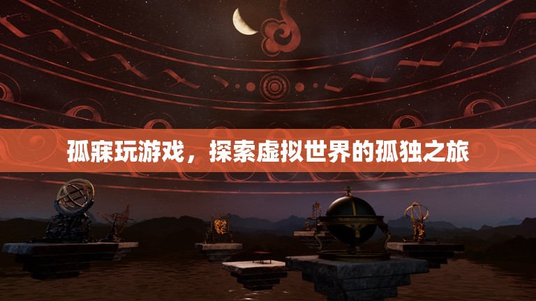 孤寐玩游戲，探索虛擬世界的孤獨之旅