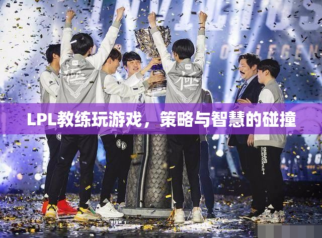 LPL教練游戲?qū)Q，策略與智慧的碰撞