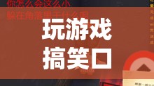 笑料不斷的游戲冒險之旅，口誤引發(fā)的搞笑瞬間