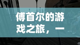 傅首爾游戲之旅，智慧與幽默的碰撞盛宴