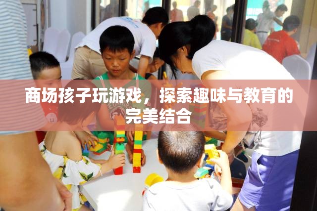 商場(chǎng)孩子游戲，寓教于樂(lè)新體驗(yàn)