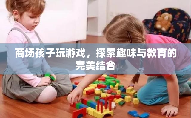 商場(chǎng)孩子游戲，寓教于樂(lè)新體驗(yàn)