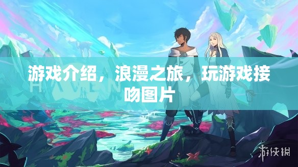浪漫之旅，玩游戲，接吻，盡享甜蜜時光