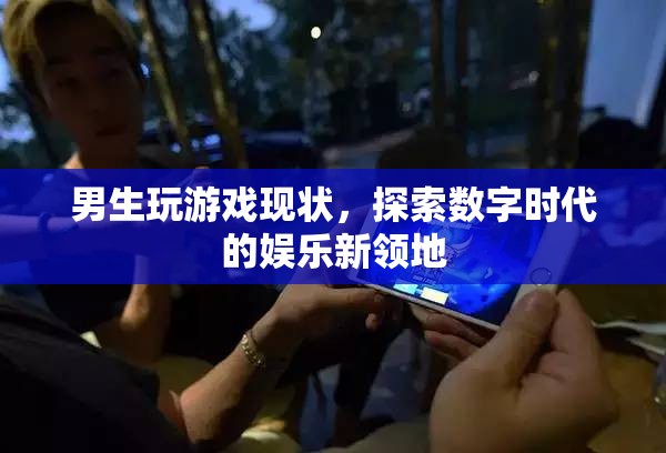 男生玩游戲，探索數(shù)字時代的娛樂新領(lǐng)地