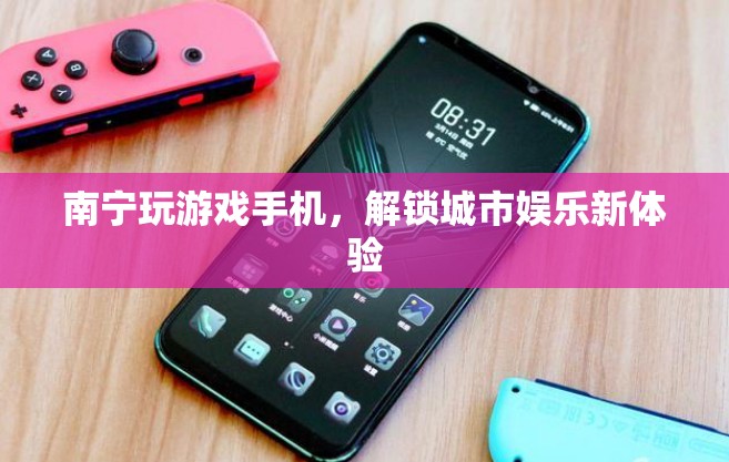 南寧解鎖城市娛樂新體驗，玩游戲手機成新寵