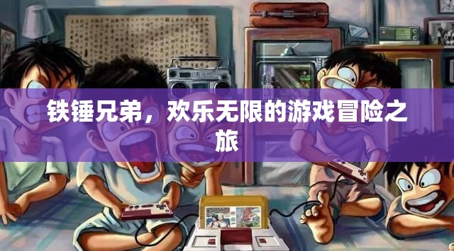 鐵錘兄弟，歡樂無限的游戲冒險(xiǎn)之旅