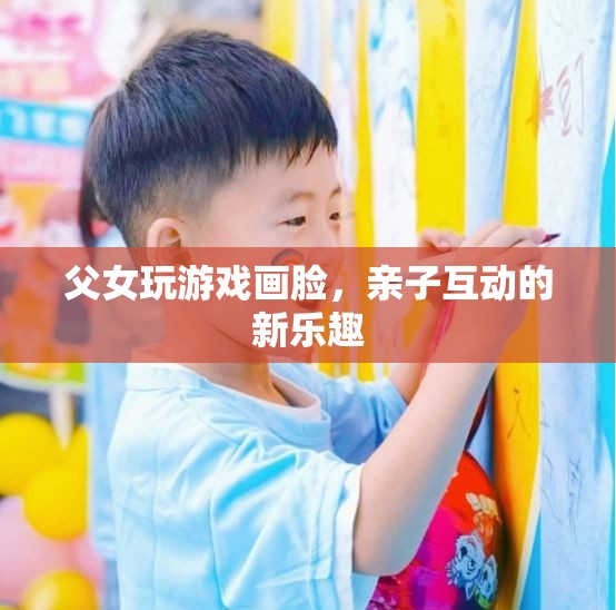 父女畫臉游戲，親子互動新樂趣