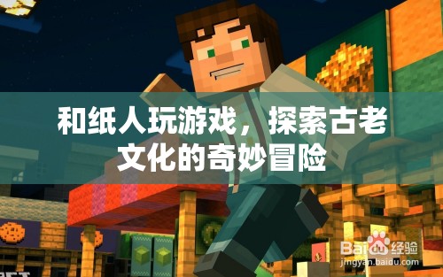 和紙人共舞，探索古老文化的奇妙冒險之旅