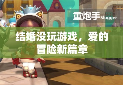 愛的冒險新篇章，結(jié)婚不玩游戲