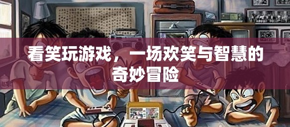 看笑玩游戲，智慧與歡笑的冒險(xiǎn)之旅