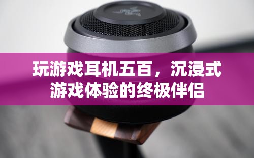 沉浸式游戲體驗的終極伴侶，500元游戲耳機(jī)