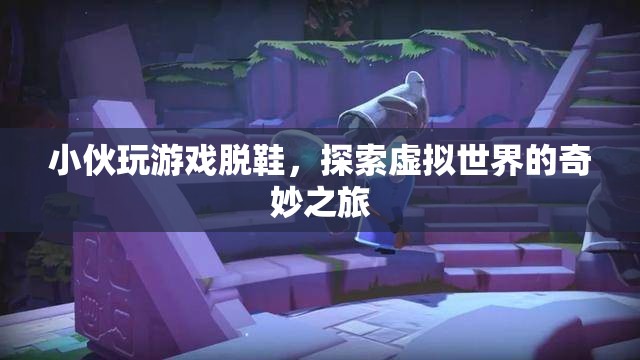 小伙玩游戲脫鞋，探索虛擬世界的奇妙之旅