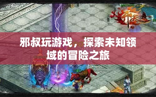 邪叔的冒險之旅，探索未知的游戲世界