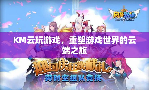 重塑游戲世界的云端之旅，KM云玩游戲