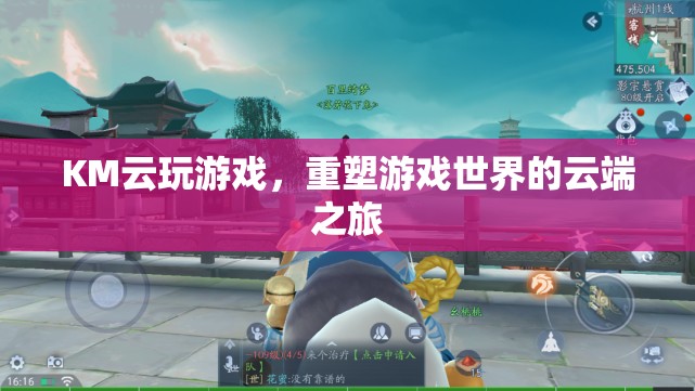 重塑游戲世界的云端之旅，KM云玩游戲