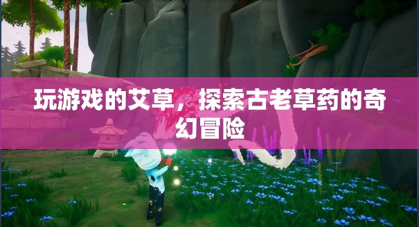 艾草奇幻冒險(xiǎn)，探索古老草藥的神秘游戲之旅