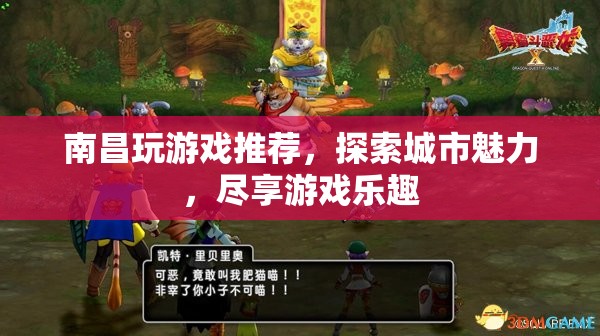 南昌游戲探索，盡享城市魅力與游戲樂(lè)趣