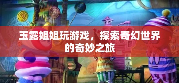 玉露姐姐奇幻探險，探索游戲世界的奇妙之旅