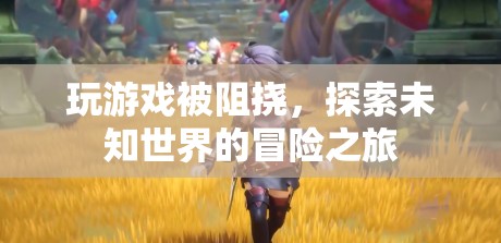 探索未知世界的冒險(xiǎn)之旅受阻