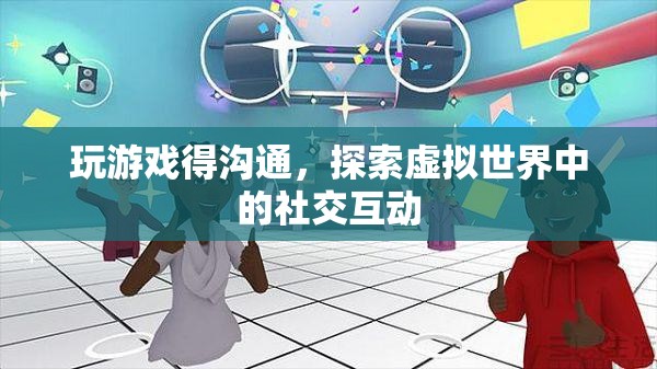 探索虛擬世界中的社交互動，游戲里的溝通藝術(shù)