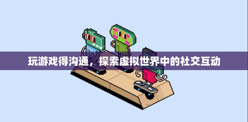 探索虛擬世界中的社交互動，游戲里的溝通藝術(shù)