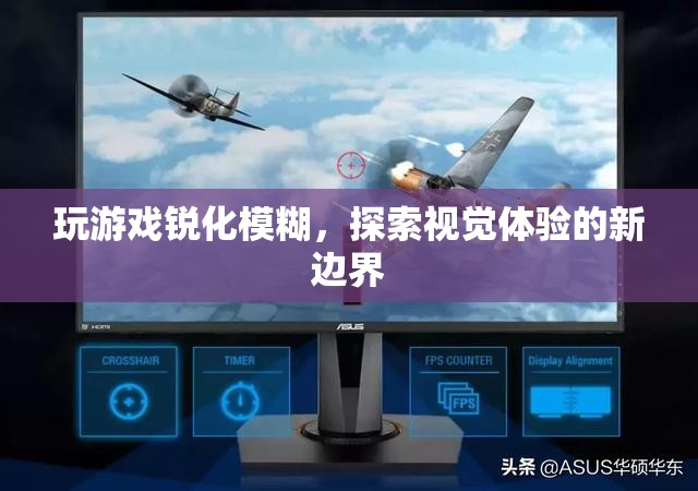 探索視覺體驗(yàn)新邊界，玩游戲銳化模糊