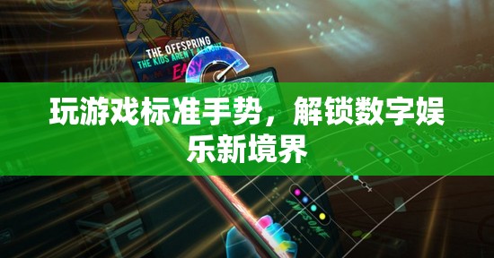 解鎖數(shù)字娛樂新境界，掌握玩游戲標(biāo)準(zhǔn)手勢