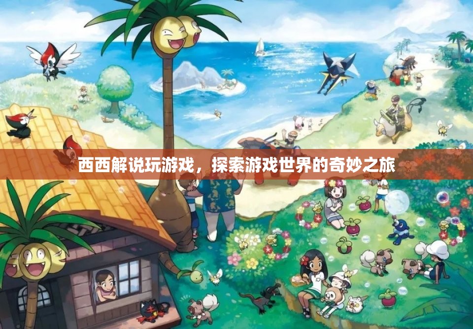 探索游戲世界的奇妙之旅，西西解說帶你暢游虛擬世界