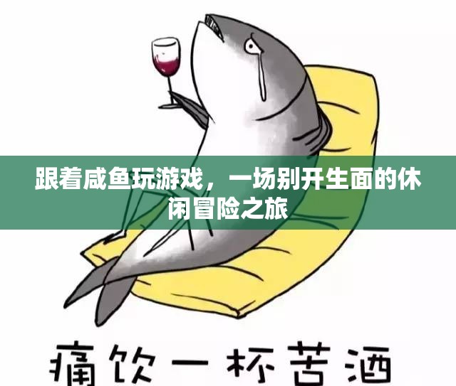 跟著咸魚玩游戲，一場別開生面的休閑冒險之旅