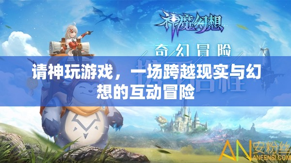 神玩游戲，現(xiàn)實與幻想交織的互動冒險之旅