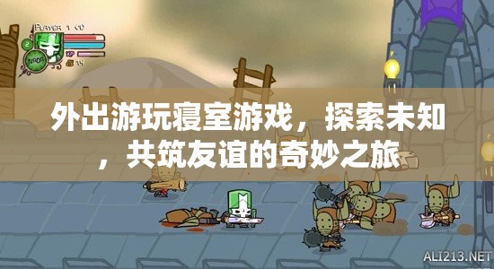 探索未知，共筑友誼，寢室游戲與外出游玩奇妙之旅