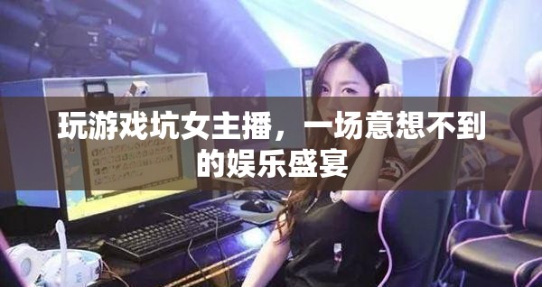 男主播游戲坑女主播，上演娛樂盛宴