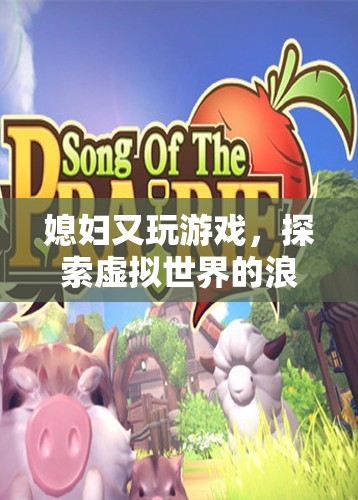 媳婦又玩游戲，虛擬世界的浪漫之旅