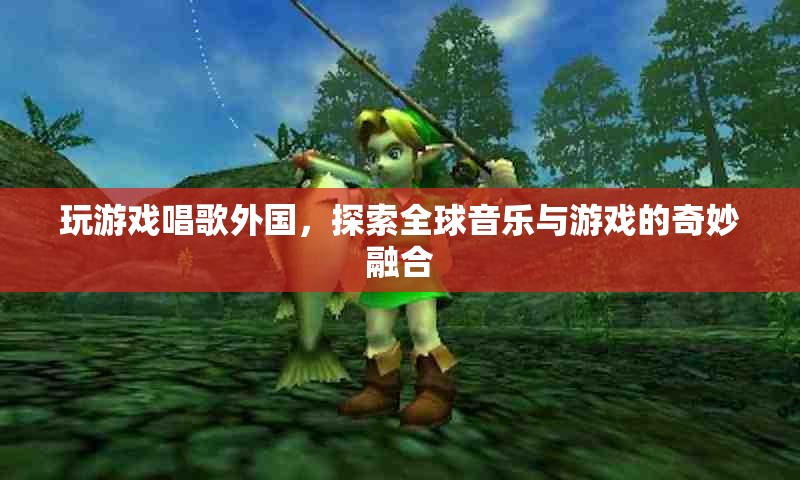 探索全球音樂與游戲的奇妙融合，玩游戲，唱出國際范兒