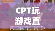 CPT探索游戲世界，直播中的無限可能