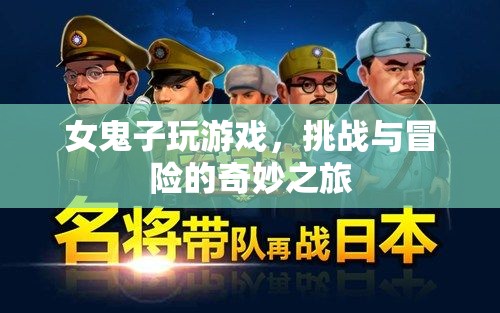 女鬼子游戲，挑戰(zhàn)與冒險(xiǎn)的奇妙之旅