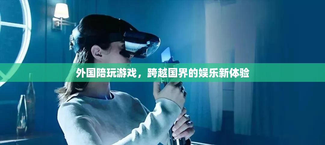 外國陪玩游戲，跨越國界的娛樂新體驗(yàn)