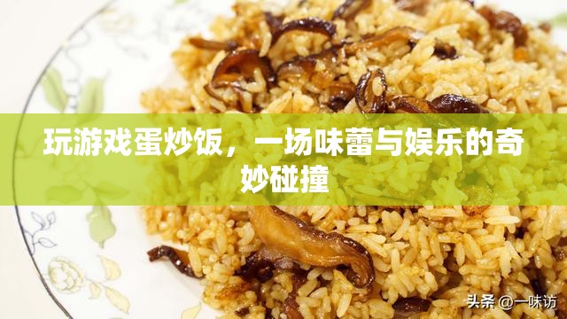 游戲蛋炒飯，娛樂與美食的奇妙融合