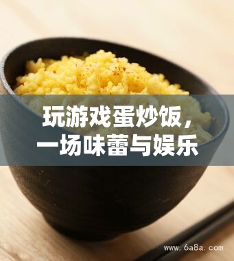 游戲蛋炒飯，娛樂與美食的奇妙融合