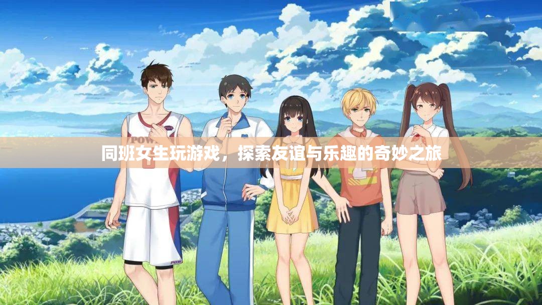 女生同班友誼探索之旅，游戲與樂趣的奇妙結(jié)合