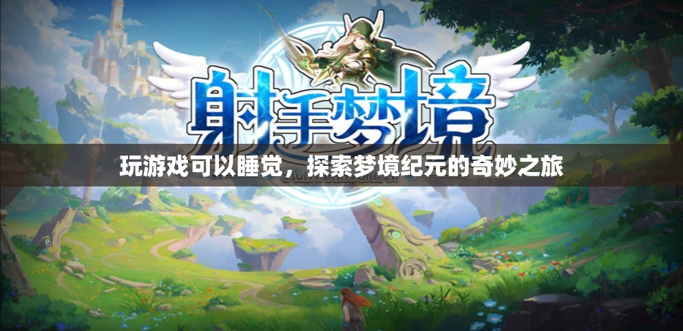 探索夢(mèng)境紀(jì)元的奇妙之旅，玩游戲助你進(jìn)入夢(mèng)鄉(xiāng)