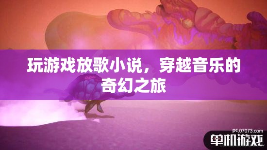 穿越音樂的奇幻之旅，玩游戲放歌小說