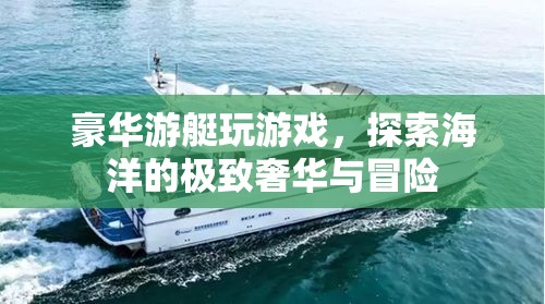 豪華游艇，探索海洋的極致奢華與冒險(xiǎn)之旅