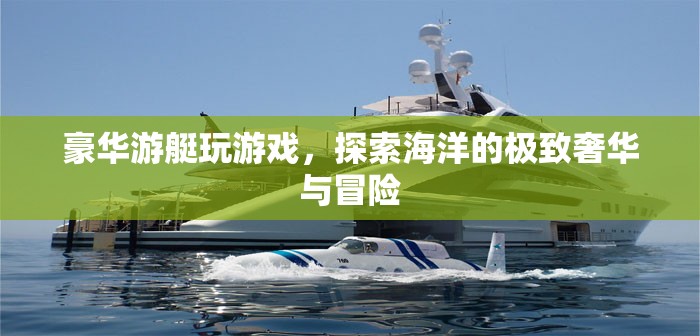 豪華游艇，探索海洋的極致奢華與冒險(xiǎn)之旅