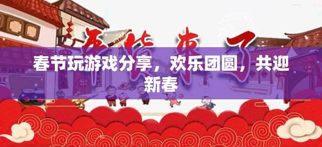 春節(jié)游戲分享，歡樂團(tuán)圓，共迎新春