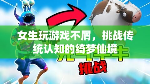 女生挑戰(zhàn)傳統(tǒng)認知，綺夢仙境中展現(xiàn)游戲?qū)嵙? class=
