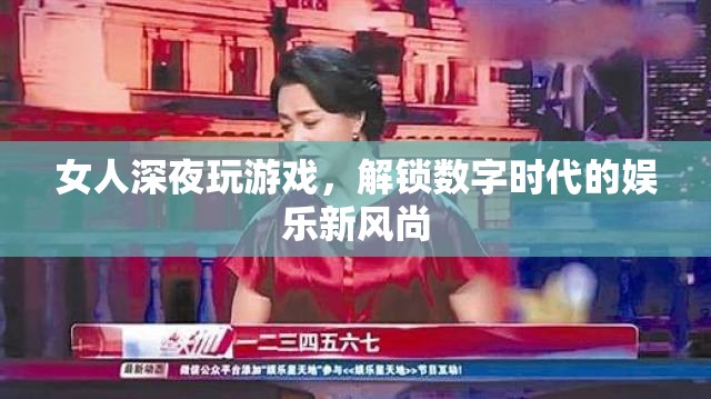 女人深夜沉迷游戲，解鎖數(shù)字時代娛樂新風尚